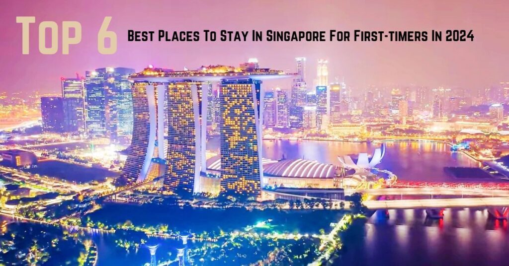 Top 6 Best Places To Stay In Singapore For First-Timers In 2024